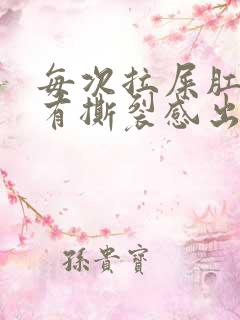 每次拉屎肛门疼有撕裂感出血