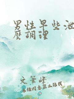 男性早些泄该怎么调理