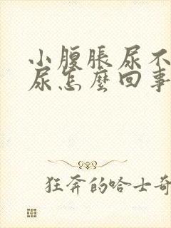 小腹胀尿不出来尿怎么回事