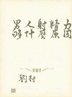 男人射精力度不够什么原因