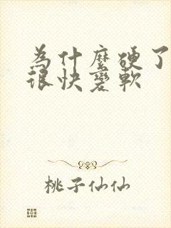 为什么硬了之后很快变软