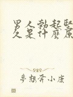 男人勃起坚而不久是什么原因