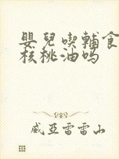 婴儿吃辅食要加核桃油吗