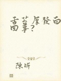 舌苔厚发白怎么回事?