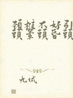 颈椎不好引起的头晕头昏头疼怎么治疗