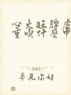 心火旺脾虚湿气重吃什么中成药