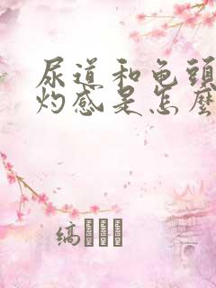 尿道和龟头有烧灼感是怎么回事