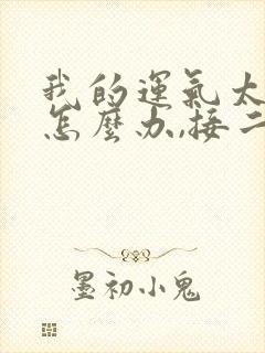 我的运气太差了怎么办,接二连三的倒霉事