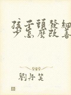 孩子头发细软稀少怎么改善