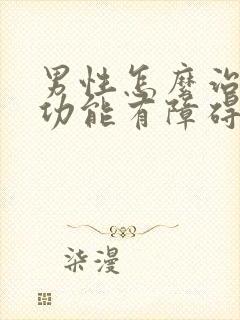 男性怎么治疗性功能有障碍