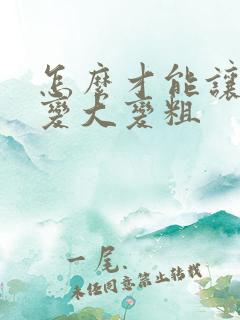 怎么才能让男性变大变粗