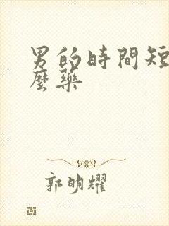 男的时间短吃甚么药