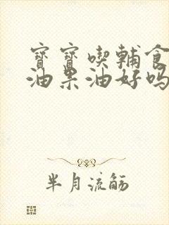 宝宝吃辅食加牛油果油好吗