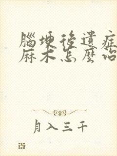 脑埂后遗症手脚麻木怎么治疗