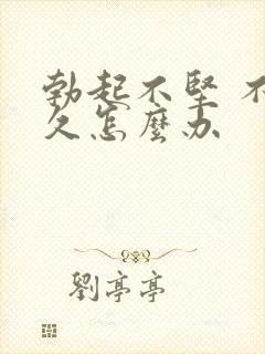 勃起不坚 不持久怎么办