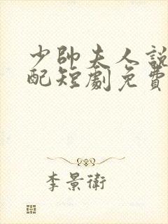 少帅夫人说她不配短剧免费观看