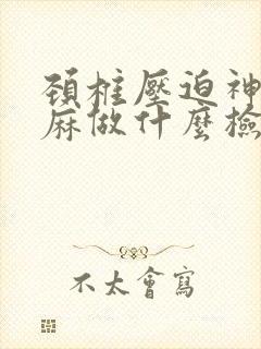 颈椎压迫神经手麻做什么检查