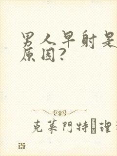 男人早射是什么原因?