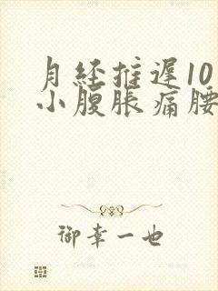 月经推迟10天小腹胀痛腰酸