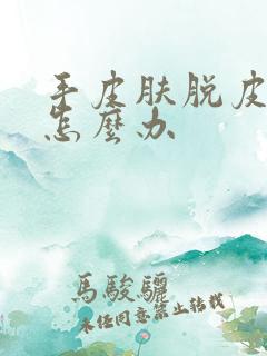 手皮肤脱皮开裂怎么办