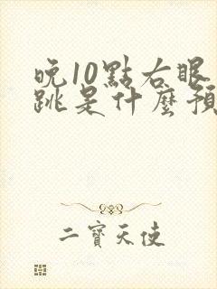 晚10点右眼皮跳是什么预兆