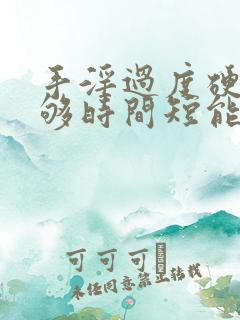 手淫过度硬度不够时间短能治好吗