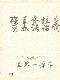 强直脊柱炎有什么办法治啊