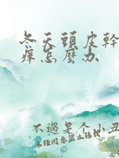 冬天头皮干燥头痒怎么办