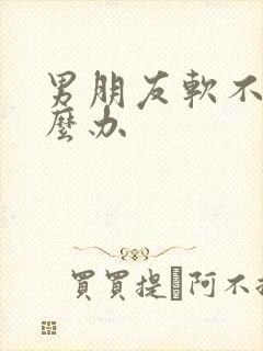 男朋友软不硬怎么办