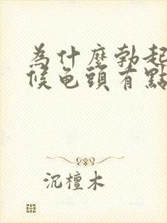 为什么勃起的时候龟头有点软