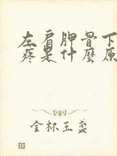 左肩胛骨下后背疼是什么原因引起的