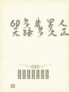 60多岁男人每天睡多久正常