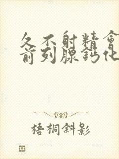 久不射精会导致前列腺钙化吗