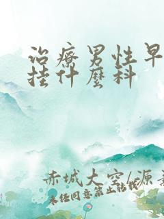 治疗男性早些泄挂什么科