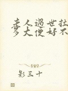 老人过世拉了很多大便好不好