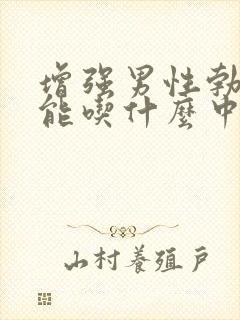 增强男性勃起功能吃什么中药最佳