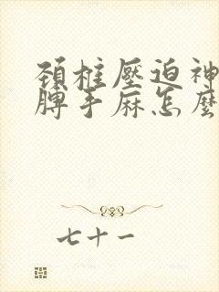 颈椎压迫神经胳膊手麻怎么治