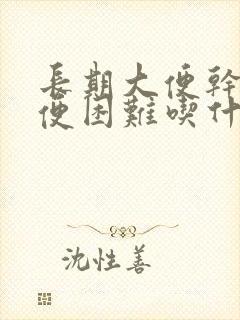 长期大便干硬排便困难吃什么药