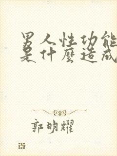 男人性功能不行是什么造成的