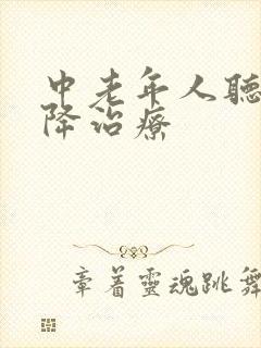 中老年人听力下降治疗