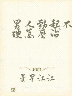 男人勃起不坚不硬怎么治