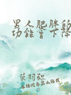 男人肥胖的人性功能会下降吗