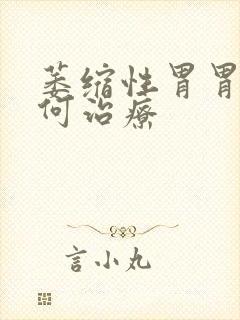 萎缩性胃胃炎如何治疗