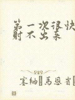 第一次很快二次射不出来