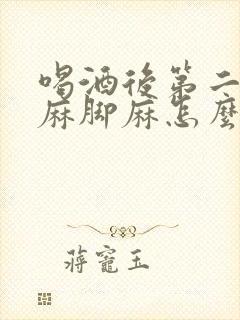 喝酒后第二天手麻脚麻怎么回事