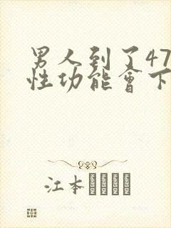 男人到了47岁性功能会下降吗