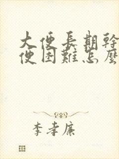 大便长期干硬排便困难怎么办