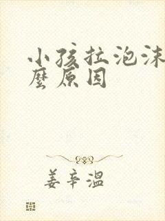 小孩拉泡沫便什么原因