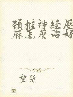 颈椎神经压迫手麻怎么治好