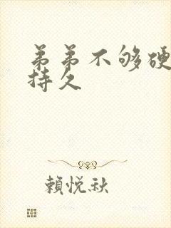 弟弟不够硬不够持久